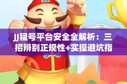 JJ租号平台安全全解析：三招辨别正规性+实操避坑指南