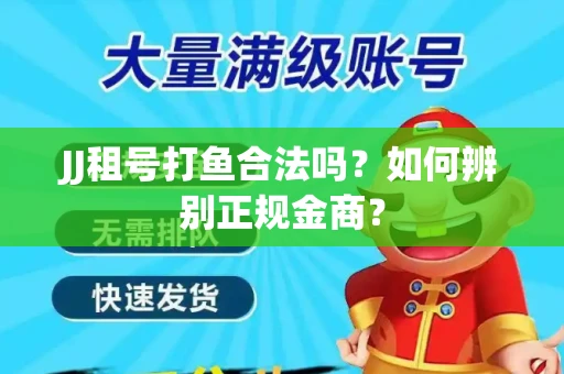 JJ租号打鱼合法吗？如何辨别正规金商？